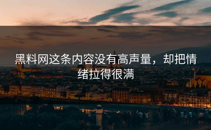 黑料网这条内容没有高声量,却把情绪拉得很满 黑料网这条内容没有高声量,却把情绪拉得很满