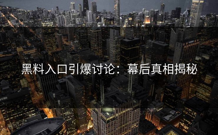 黑料入口引爆讨论：幕后真相揭秘