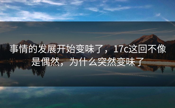 事情的发展开始变味了，17c这回不像是偶然，为什么突然变味了